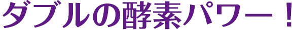 ダブルの酵素パワー