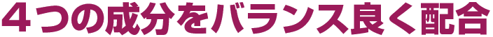 4つの成分をバランス良く配合